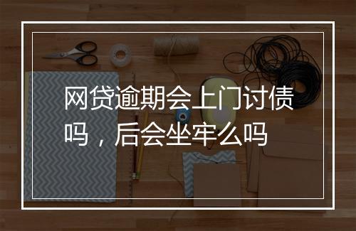 网贷逾期会上门讨债吗，后会坐牢么吗