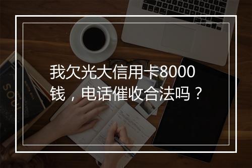 我欠光大信用卡8000钱，电话催收合法吗？