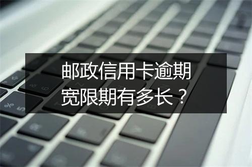 邮政信用卡逾期宽限期有多长？