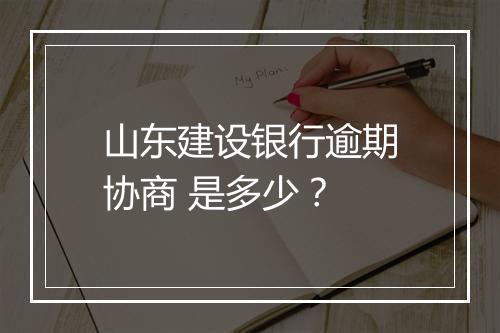 山东建设银行逾期协商 是多少？