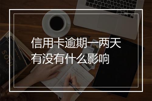 信用卡逾期一两天有没有什么影响