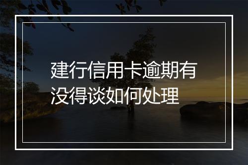 建行信用卡逾期有没得谈如何处理