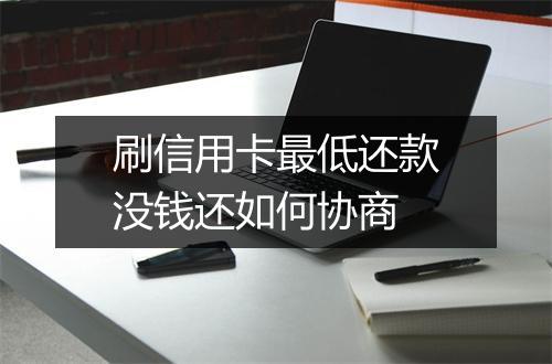 刷信用卡最低还款没钱还如何协商