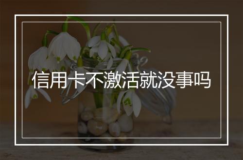 信用卡不激活就没事吗