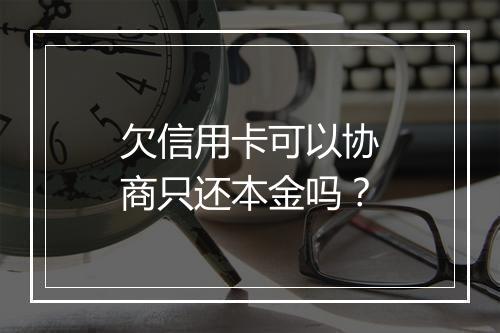 欠信用卡可以协商只还本金吗？