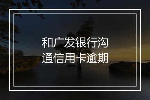 和广发银行沟通信用卡逾期
