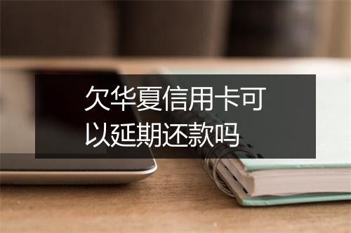 欠华夏信用卡可以延期还款吗