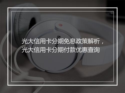 光大信用卡分期免息政策解析，光大信用卡分期付款优惠查询