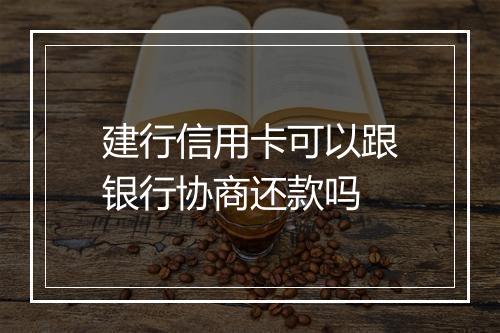 建行信用卡可以跟银行协商还款吗