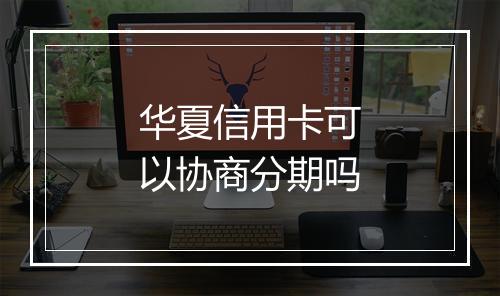 华夏信用卡可以协商分期吗