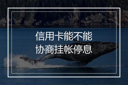 信用卡能不能协商挂帐停息