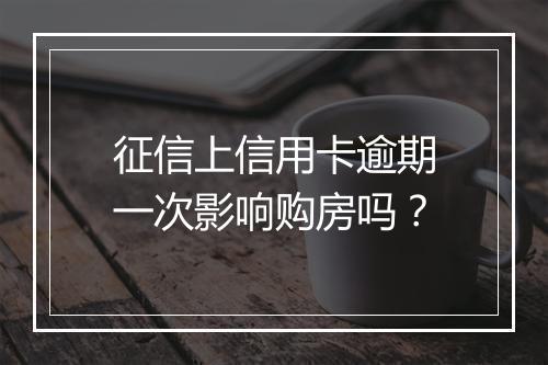 征信上信用卡逾期一次影响购房吗？