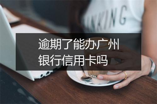 逾期了能办广州银行信用卡吗