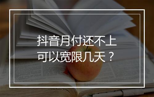 抖音月付还不上可以宽限几天？