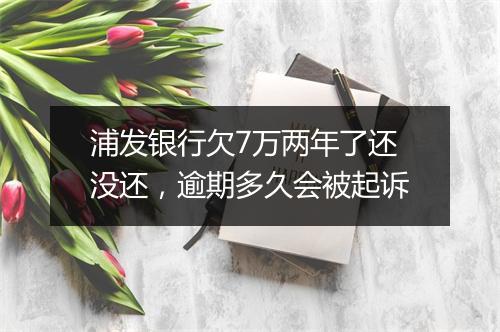 浦发银行欠7万两年了还没还，逾期多久会被起诉