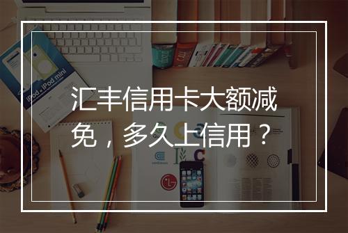 汇丰信用卡大额减免，多久上信用？