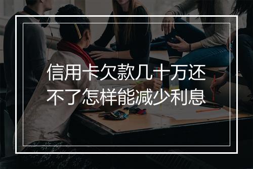 信用卡欠款几十万还不了怎样能减少利息