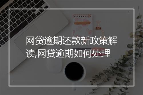 网贷逾期还款新政策解读,网贷逾期如何处理