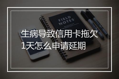 生病导致信用卡拖欠1天怎么申请延期
