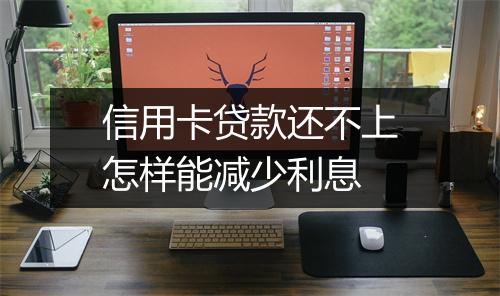 信用卡贷款还不上怎样能减少利息