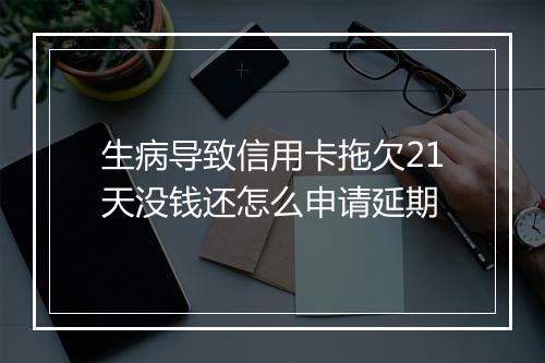 生病导致信用卡拖欠21天没钱还怎么申请延期