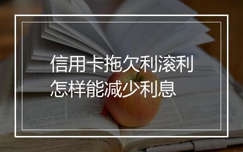 信用卡拖欠利滚利怎样能减少利息