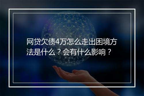 网贷欠债4万怎么走出困境方法是什么？会有什么影响？