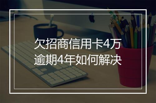 欠招商信用卡4万逾期4年如何解决