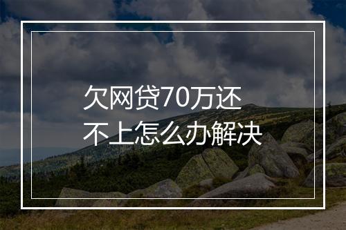 欠网贷70万还不上怎么办解决