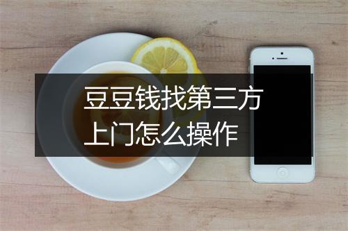 豆豆钱找第三方上门怎么操作