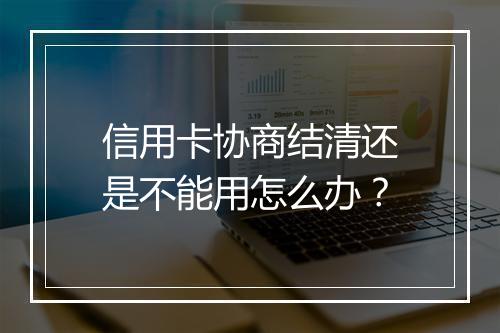 信用卡协商结清还是不能用怎么办？