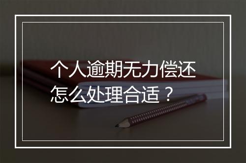 个人逾期无力偿还怎么处理合适？
