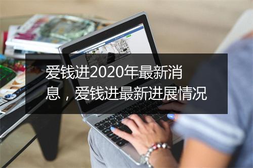 爱钱进2020年最新消息，爱钱进最新进展情况