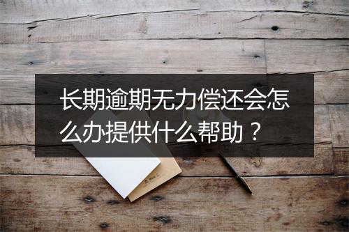 长期逾期无力偿还会怎么办提供什么帮助？