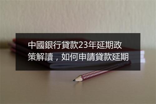 中國銀行貸款23年延期政策解讀，如何申請貸款延期