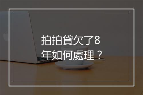 拍拍貸欠了8年如何處理？