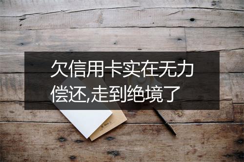 欠信用卡实在无力偿还,走到绝境了