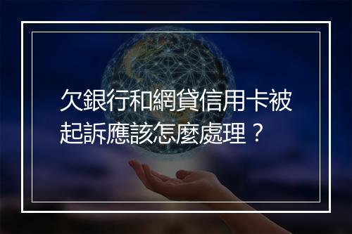 欠銀行和網貸信用卡被起訴應該怎麼處理？