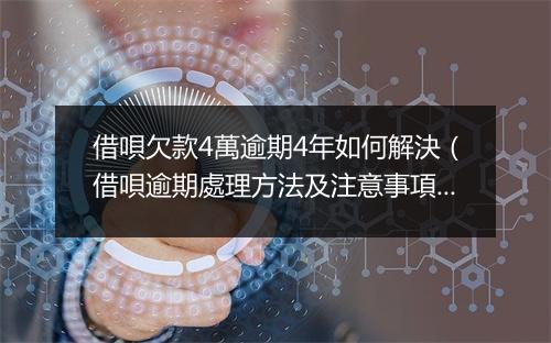 借唄欠款4萬逾期4年如何解決（借唄逾期處理方法及注意事項）