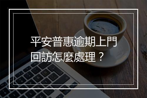 平安普惠逾期上門回訪怎麼處理？
