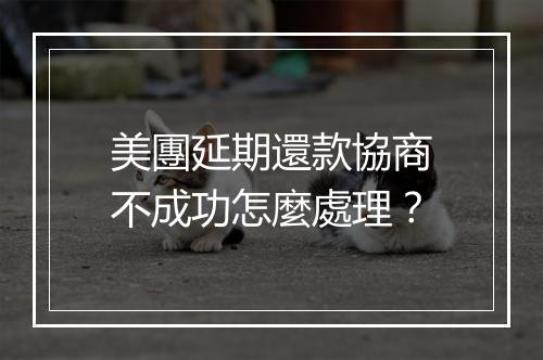 美團延期還款協商不成功怎麼處理？