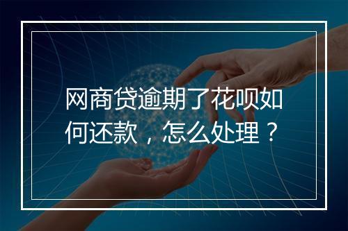 网商贷逾期了花呗如何还款，怎么处理？