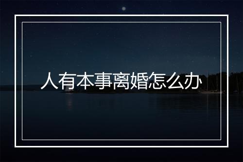 人有本事离婚怎么办