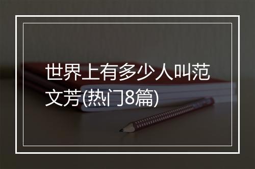 世界上有多少人叫范文芳(热门8篇)