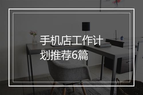 手机店工作计划推荐6篇