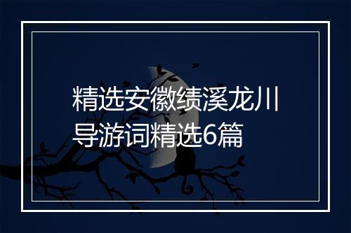 精选安徽绩溪龙川导游词精选6篇