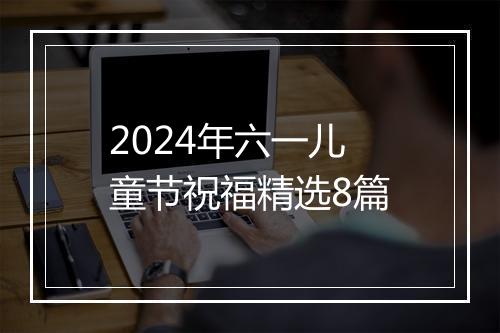 2024年六一儿童节祝福精选8篇