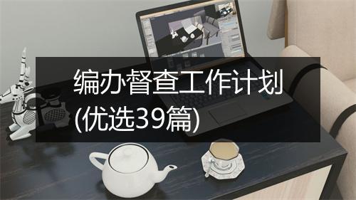 编办督查工作计划(优选39篇)