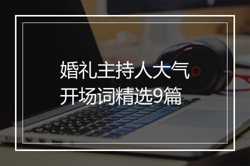 婚礼主持人大气开场词精选9篇