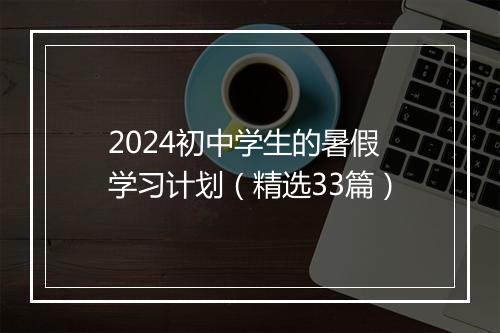 2024初中学生的暑假学习计划（精选33篇）